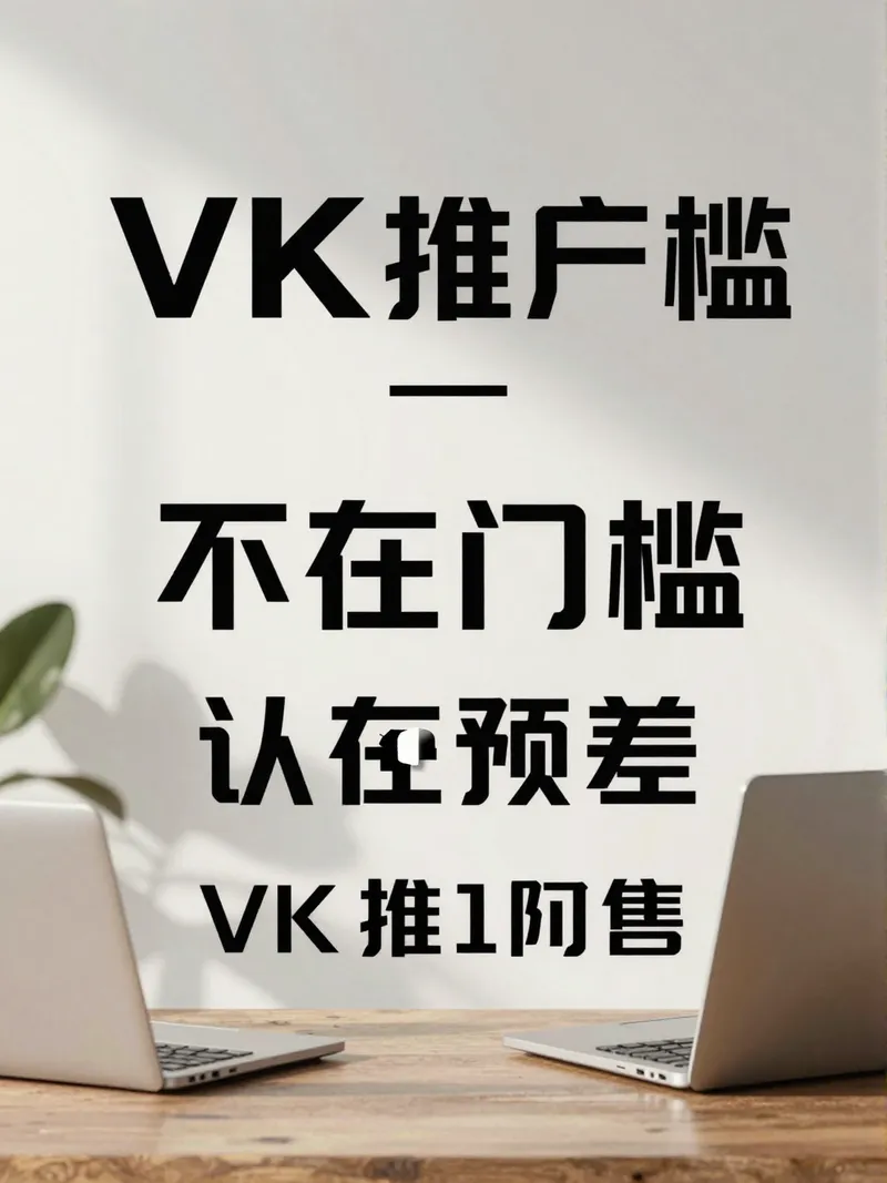 VK推广的真正门槛，不在预算，而在认知差